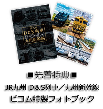 ■先着特典:JR九州 D&S列車/九州新幹線 ビコム特製フォトブック