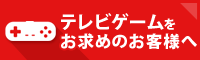 TVゲームをお求めの方へ