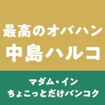 最高のオバハン中島ハルコ～マダム・イン・ちょこっとだけバンコク