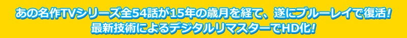 あの名作TVシリーズ全54話が15年の歳月を経て、遂にブルーレイで復活！最新技術によるデジタルリマスターでHD化！