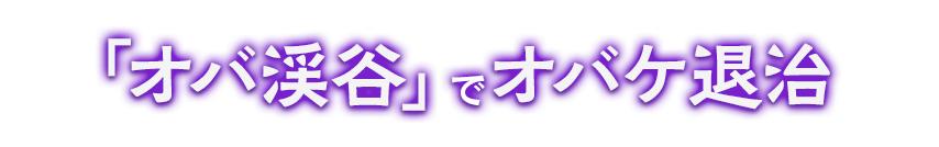オバ渓谷でオバケ退治