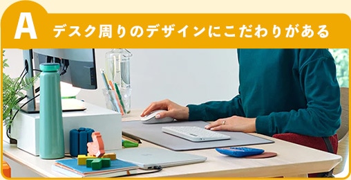選択肢A デスク周りのデザインにこだわりがある