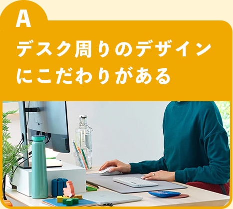 選択肢A デスク周りのデザインにこだわりがある