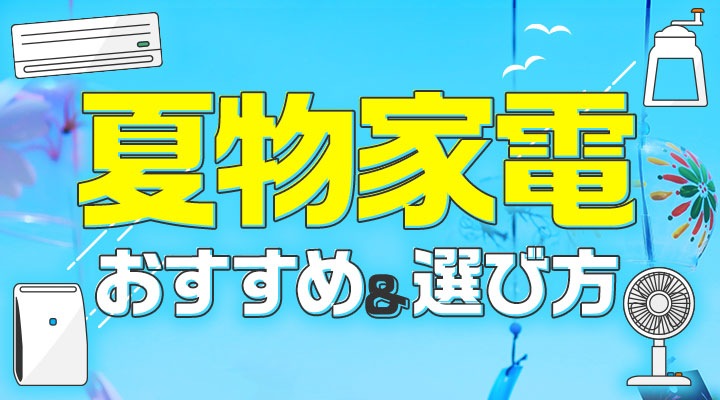 夏物家電 おすすめ＆選び方