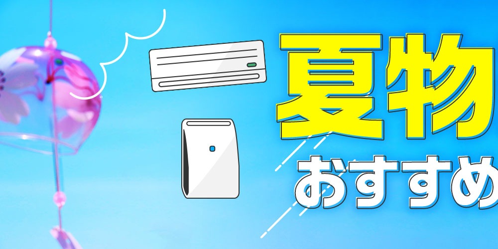 夏物家電 おすすめ＆選び方