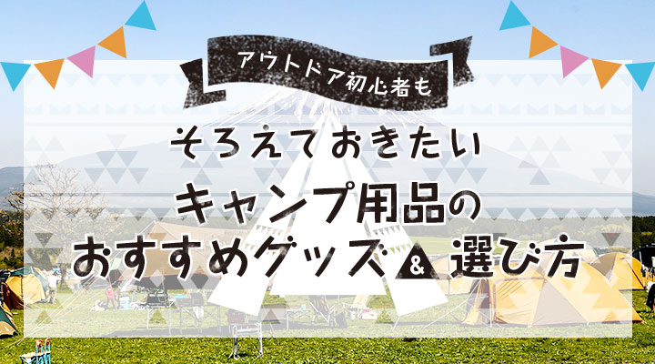 アウトドア初心者もそろえておきたいキャンプ用品のおすすめグッズ＆選び方
