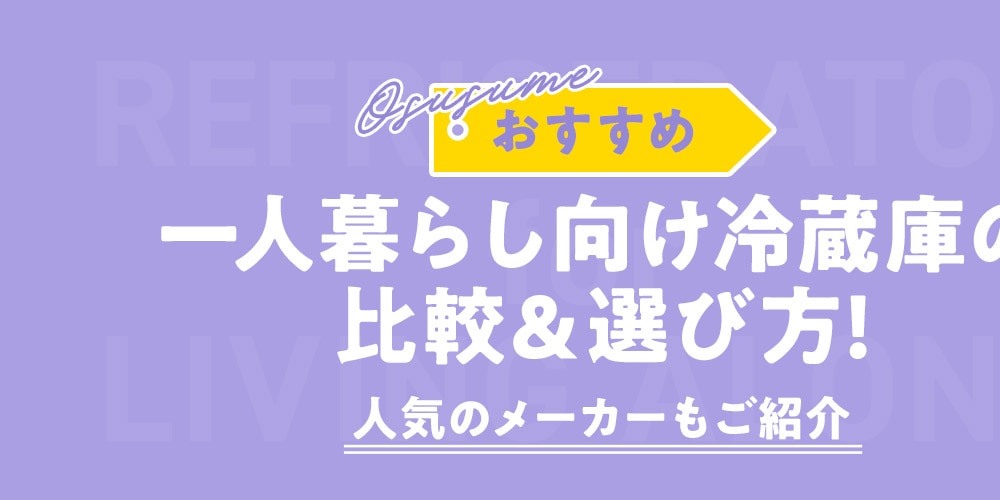 【おすすめ】一人暮らし向け冷蔵庫の比較＆選び方！人気のメーカーもご紹介