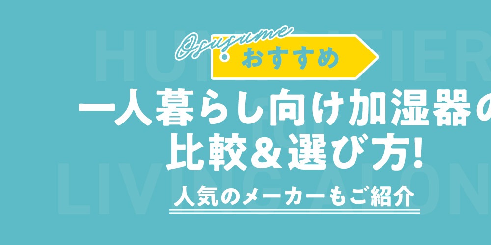 【おすすめ】一人暮らし向け加湿器の比較＆選び方！人気のメーカーもご紹介