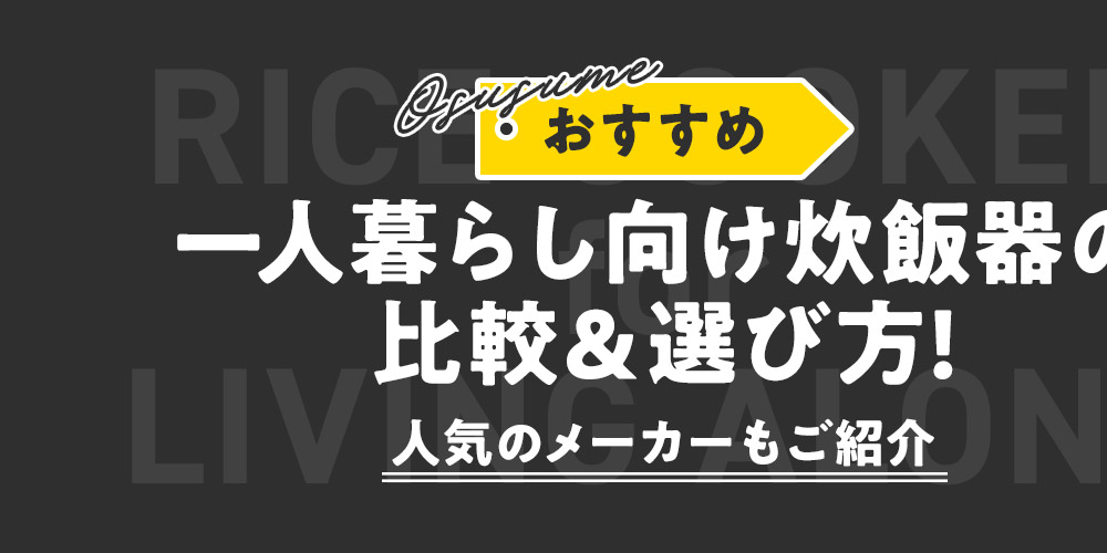 【おすすめ】一人暮らし向け炊飯器の比較＆選び方！人気のメーカーもご紹介