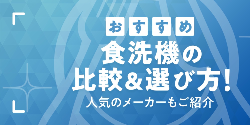 【おすすめ】食洗機の比較＆選び方！人気のメーカーもご紹介