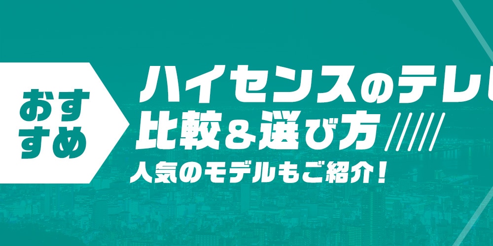 【おすすめ】ハイセンスのテレビの比較＆選び方！人気のモデルもご紹介