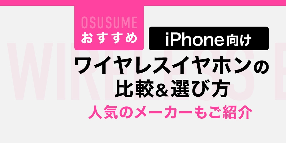 【おすすめ】iPhone 向けワイヤレスイヤホンの比較＆選び方！人気のメーカーもご紹介
