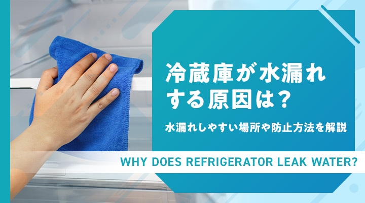 冷蔵庫が水漏れする原因は?水漏れしやすい場所や防止方法を解説