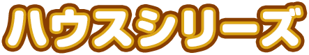 ハウスシリーズ