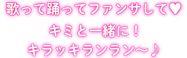 歌って踊ってファンサして自♥キミと一緒に!キラッキランラン〜♪